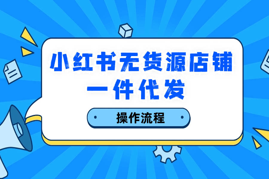 小紅書無貨源店鋪怎麼找廠家代發?詳細流程_的訂單_商家_分銷