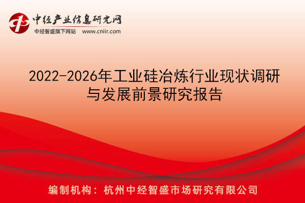 2022-2026年工業硅冶煉行業現狀調研與發展前景研究報告_企業_反應_我