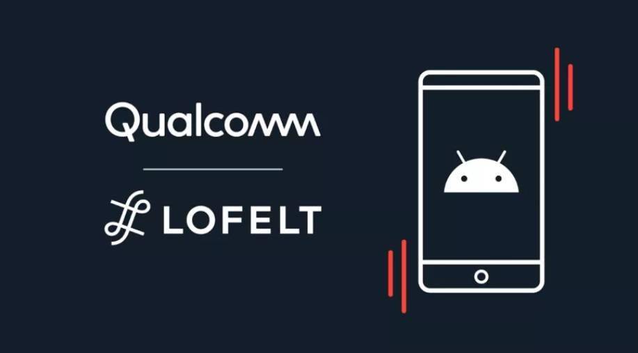 合作|安卓用户福音：高通宣布与触觉软件公司 Lofelt 达成合作，致力于改善安卓