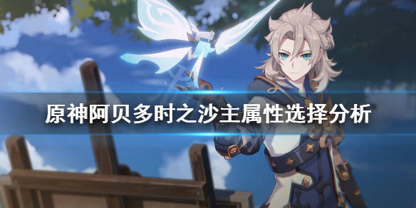 原神阿贝多攻击沙还是防御沙阿贝多时之沙主属性选择分析