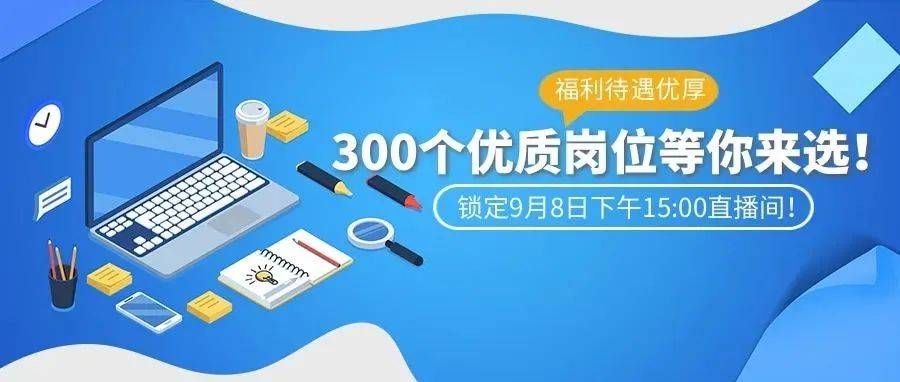 七险二金、高薪岗位、待遇优厚!300个优质岗位等你来选!_工作_相关_经验