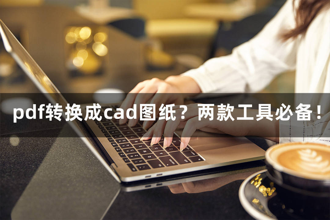 pdf轉換成cad圖紙?兩款工具必備!_辦公_文件_進行