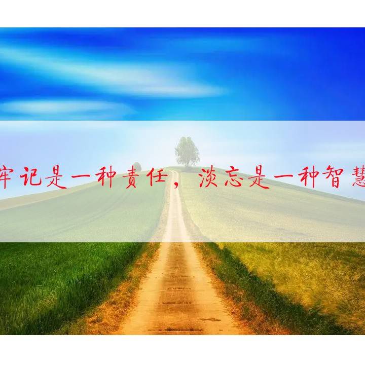牢记是一种责任,淡忘是一种智慧_施人处_人生_生活