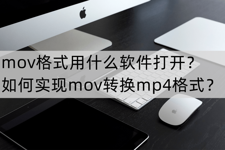 mov格式用什么软件打开？如何实现mov转换mp4格式？