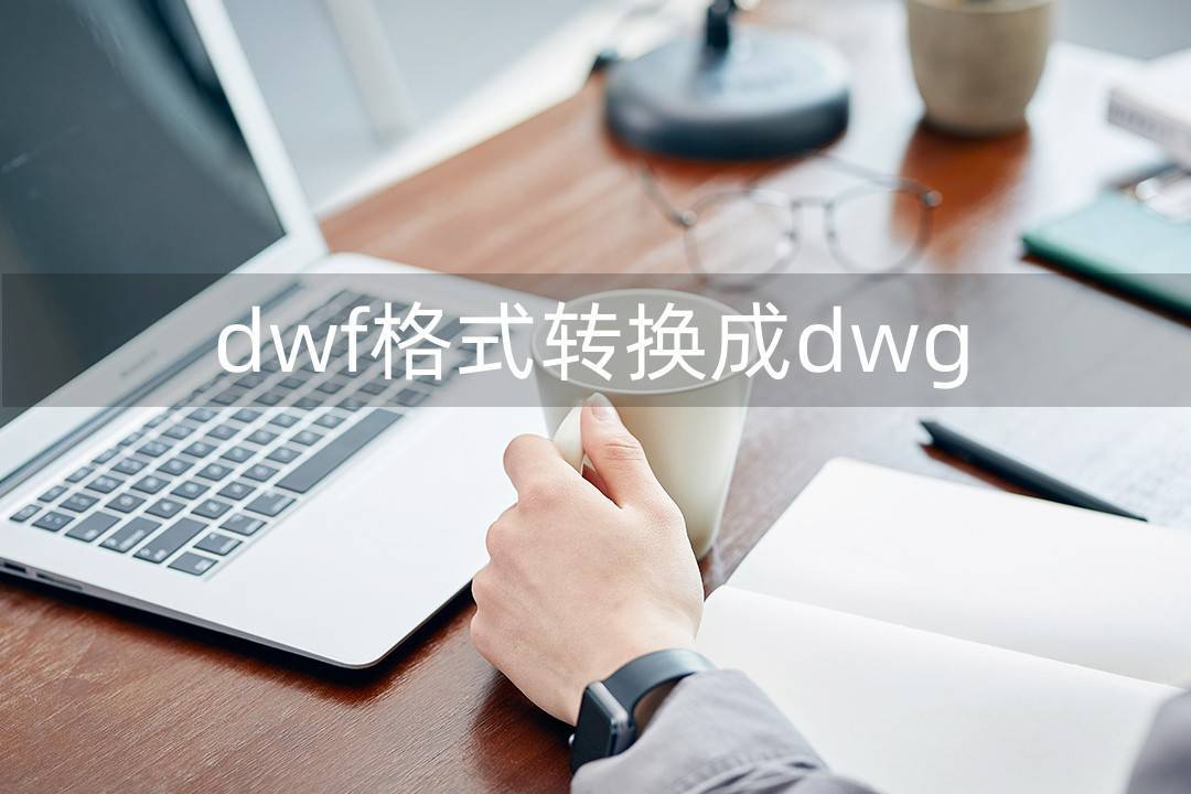 如何将dwf格式的文件转换为dwg文件？
