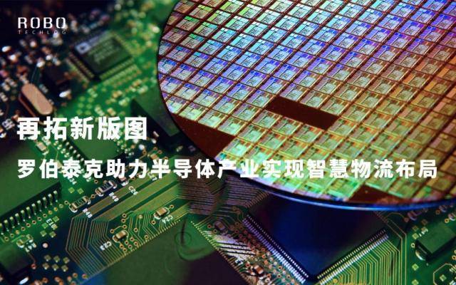 再拓新版图 | 罗伯泰克助力半导体产业实现智慧物流布局_自动化_制造_生产