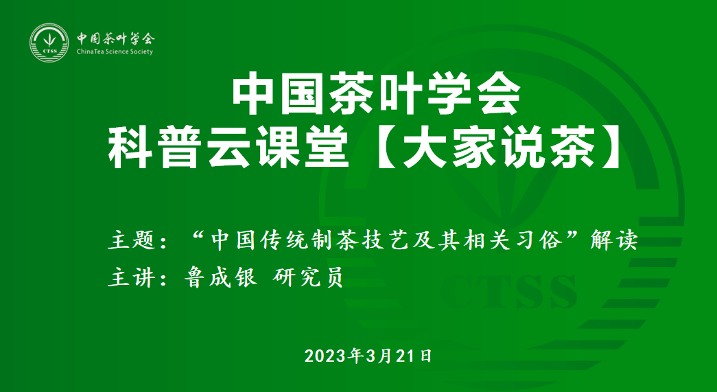 茶资讯 | 中国茶叶学会举办“中国传统制茶技艺及其相关习俗”解读科普云课堂讲座_直播_项目_申报