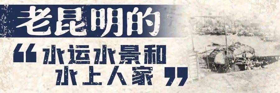 老昆明的故事丨老昆明的"水运""水景"和"水上人家"_滇池_云津聚_龙江