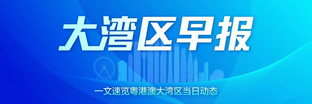 大湾区早报｜“港澳药械通”医疗服务项目拟实行省级备案管理 限指定医疗机构使用；我国第一条超跑生产线在粤投产